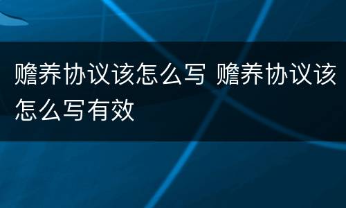 赡养协议该怎么写 赡养协议该怎么写有效
