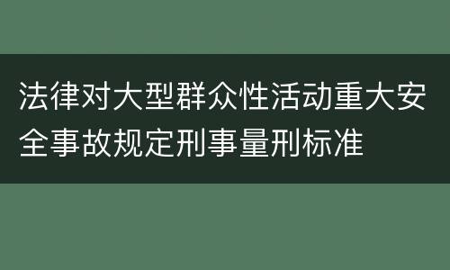 法律对大型群众性活动重大安全事故规定刑事量刑标准