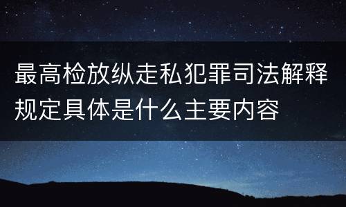 最高检放纵走私犯罪司法解释规定具体是什么主要内容