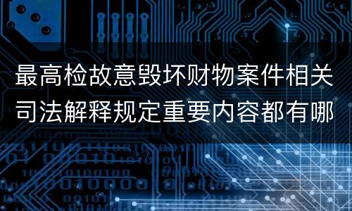最高检故意毁坏财物案件相关司法解释规定重要内容都有哪些
