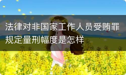 法律对非国家工作人员受贿罪规定量刑幅度是怎样