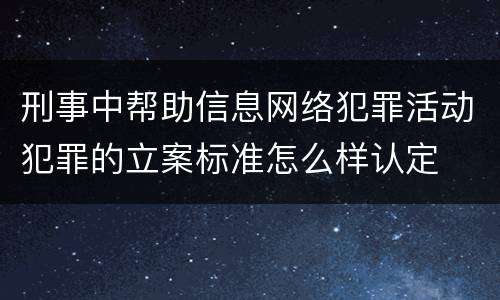 刑事中帮助信息网络犯罪活动犯罪的立案标准怎么样认定