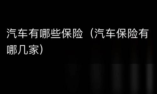 汽车有哪些保险（汽车保险有哪几家）