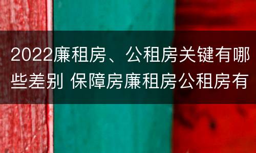 2022廉租房、公租房关键有哪些差别 保障房廉租房公租房有什么区别