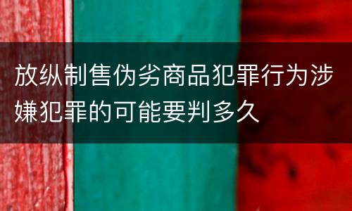放纵制售伪劣商品犯罪行为涉嫌犯罪的可能要判多久