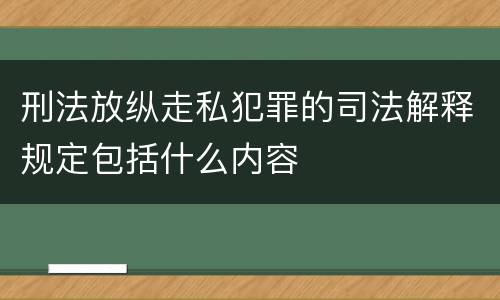 刑法放纵走私犯罪的司法解释规定包括什么内容