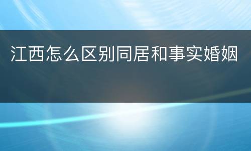 江西怎么区别同居和事实婚姻