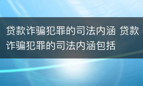 贷款诈骗犯罪的司法内涵 贷款诈骗犯罪的司法内涵包括