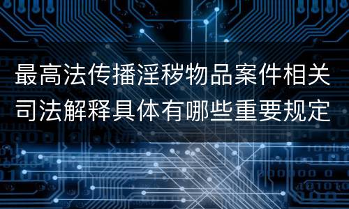 最高法传播淫秽物品案件相关司法解释具体有哪些重要规定