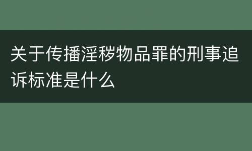 关于传播淫秽物品罪的刑事追诉标准是什么