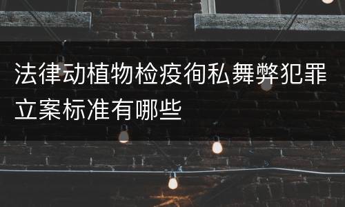 法律动植物检疫徇私舞弊犯罪立案标准有哪些