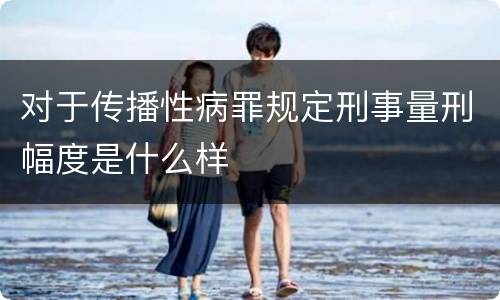对于传播性病罪规定刑事量刑幅度是什么样