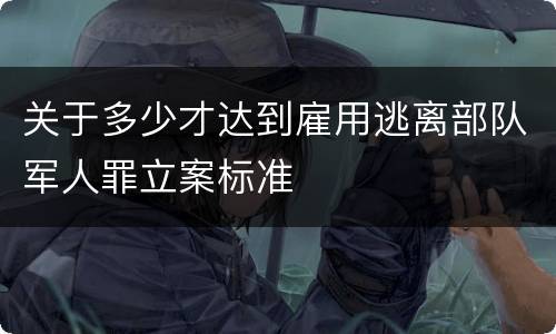 关于多少才达到雇用逃离部队军人罪立案标准