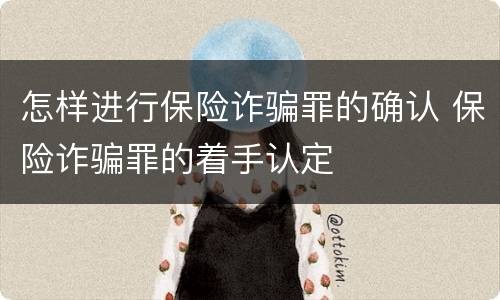 怎样进行保险诈骗罪的确认 保险诈骗罪的着手认定
