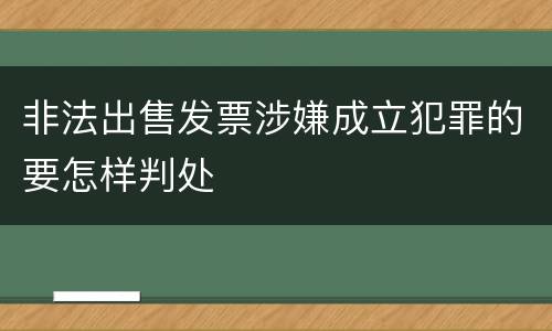 非法出售发票涉嫌成立犯罪的要怎样判处
