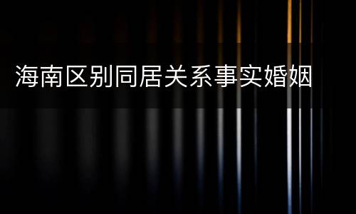 海南区别同居关系事实婚姻