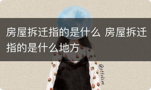 房屋拆迁指的是什么 房屋拆迁指的是什么地方