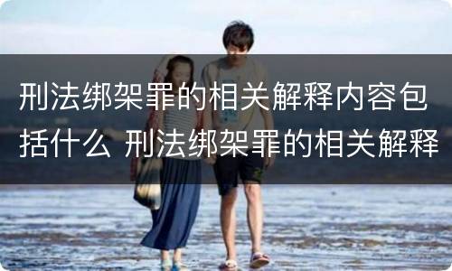 刑法绑架罪的相关解释内容包括什么 刑法绑架罪的相关解释内容包括什么