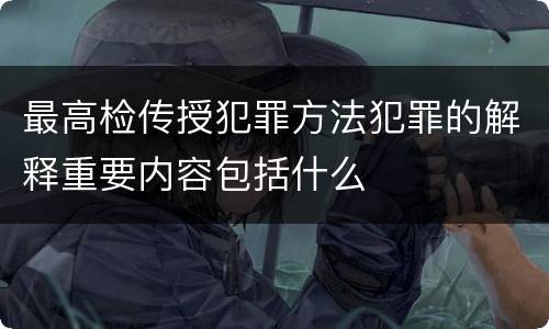 最高检传授犯罪方法犯罪的解释重要内容包括什么