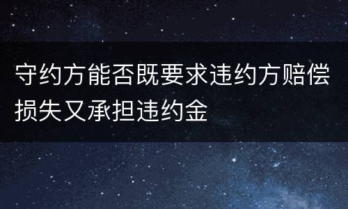 守约方能否既要求违约方赔偿损失又承担违约金