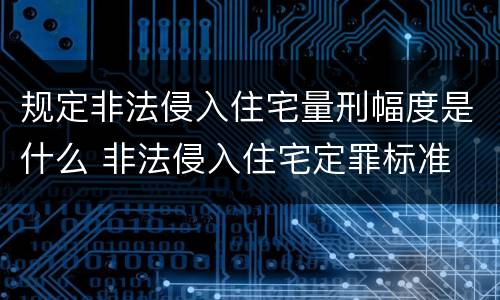 规定非法侵入住宅量刑幅度是什么 非法侵入住宅定罪标准