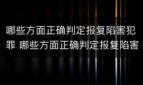 哪些方面正确判定报复陷害犯罪 哪些方面正确判定报复陷害犯罪行为