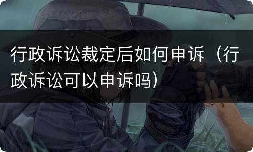 行政诉讼裁定后如何申诉（行政诉讼可以申诉吗）