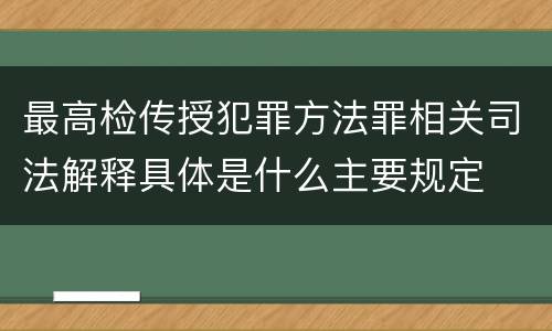 最高检传授犯罪方法罪相关司法解释具体是什么主要规定