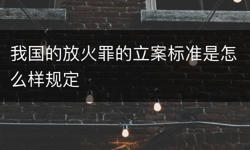 我国的放火罪的立案标准是怎么样规定