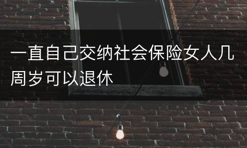 一直自己交纳社会保险女人几周岁可以退休