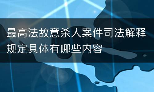 最高法故意杀人案件司法解释规定具体有哪些内容