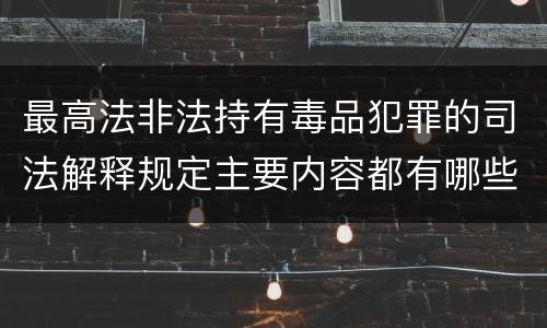最高法非法持有毒品犯罪的司法解释规定主要内容都有哪些