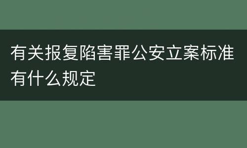 有关报复陷害罪公安立案标准有什么规定