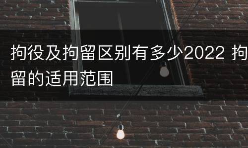 拘役及拘留区别有多少2022 拘留的适用范围