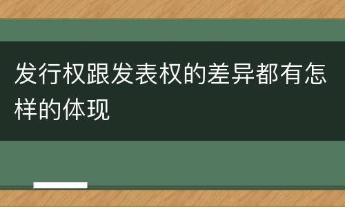 发行权跟发表权的差异都有怎样的体现