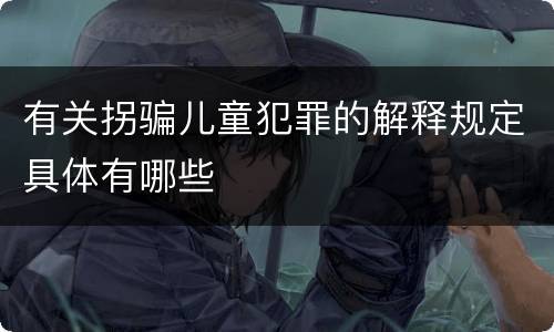 有关拐骗儿童犯罪的解释规定具体有哪些
