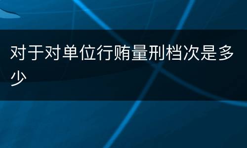 对于对单位行贿量刑档次是多少
