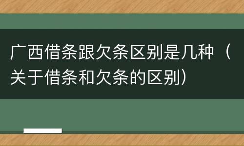 广西借条跟欠条区别是几种（关于借条和欠条的区别）