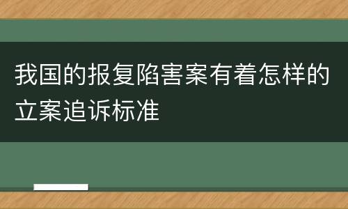 我国的报复陷害案有着怎样的立案追诉标准