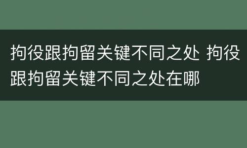 拘役跟拘留关键不同之处 拘役跟拘留关键不同之处在哪