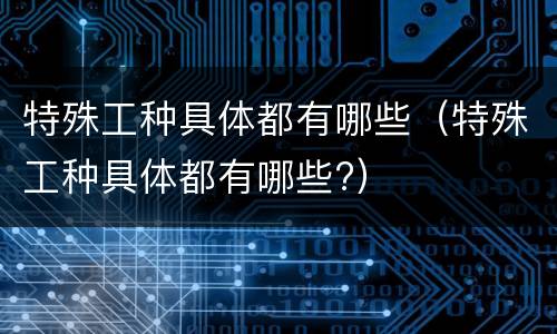 特殊工种具体都有哪些（特殊工种具体都有哪些?）