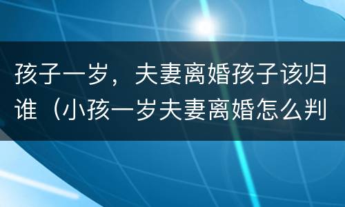 孩子一岁，夫妻离婚孩子该归谁（小孩一岁夫妻离婚怎么判）
