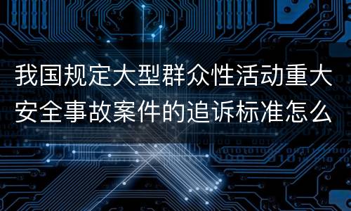 我国规定大型群众性活动重大安全事故案件的追诉标准怎么样认定