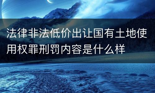 法律非法低价出让国有土地使用权罪刑罚内容是什么样