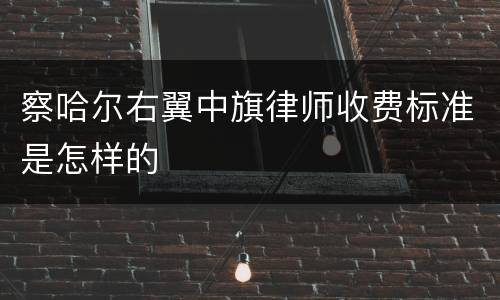 察哈尔右翼中旗律师收费标准是怎样的