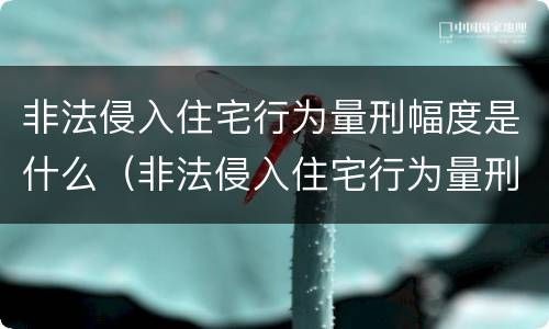 非法侵入住宅行为量刑幅度是什么（非法侵入住宅行为量刑幅度是什么标准）