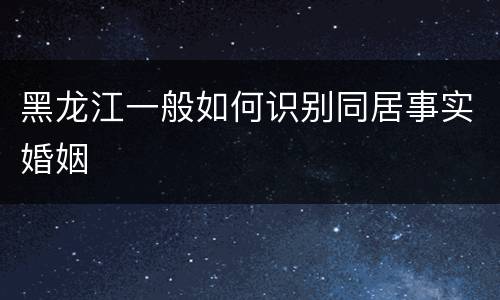 黑龙江一般如何识别同居事实婚姻