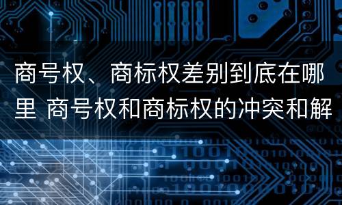 商号权、商标权差别到底在哪里 商号权和商标权的冲突和解决
