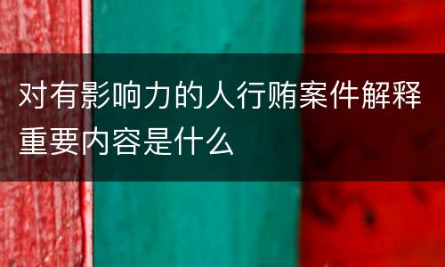 对有影响力的人行贿案件解释重要内容是什么