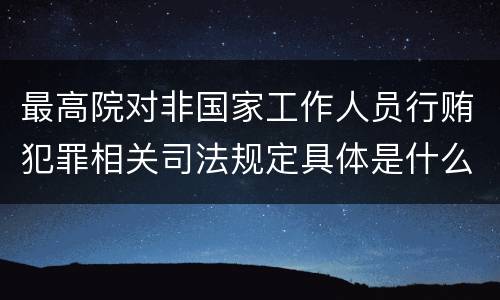 最高院对非国家工作人员行贿犯罪相关司法规定具体是什么重要内容